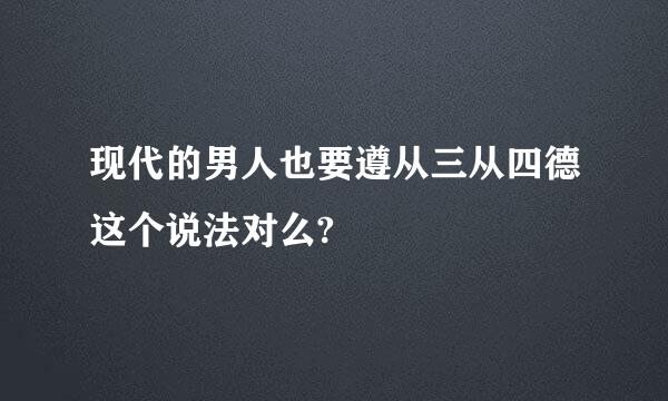 现代的男人也要遵从三从四德这个说法对么?