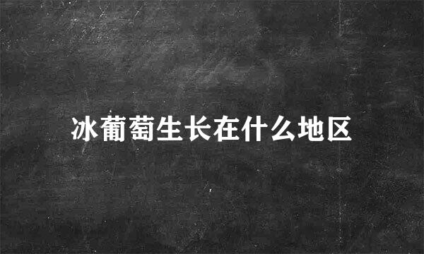 冰葡萄生长在什么地区