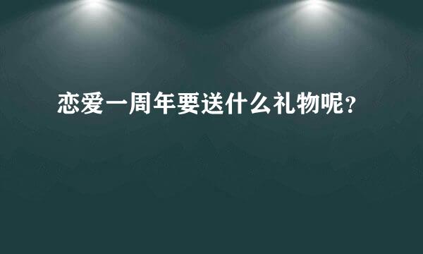 恋爱一周年要送什么礼物呢？