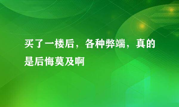 买了一楼后，各种弊端，真的是后悔莫及啊