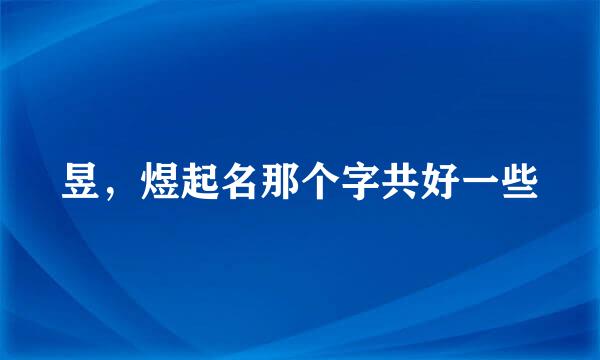 昱，煜起名那个字共好一些