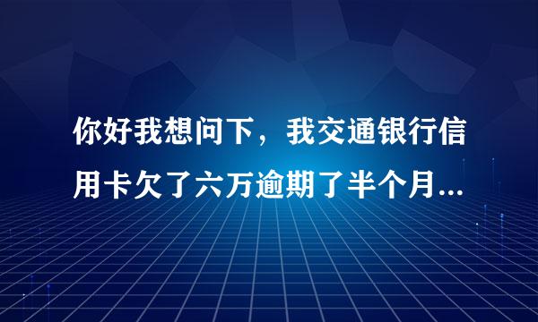 你好我想问下，我交通银行信用卡欠了六万逾期了半个月，会被冻结起诉