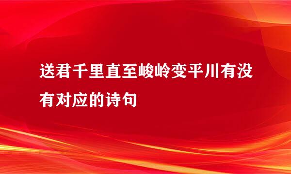 送君千里直至峻岭变平川有没有对应的诗句