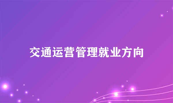 交通运营管理就业方向