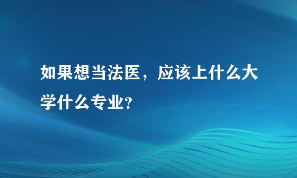 如果想当法医，应该上什么大学什么专业？