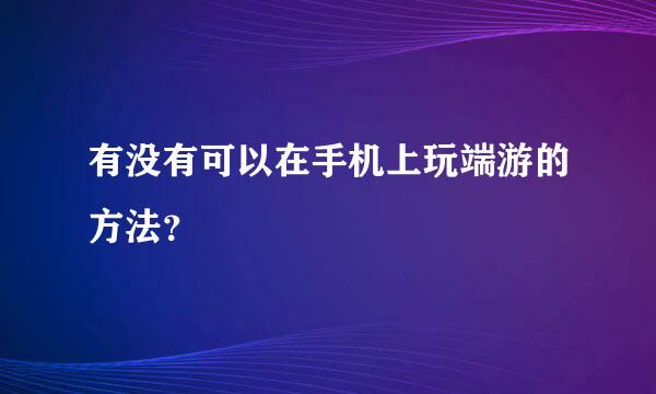 有没有可以在手机上玩端游的方法？