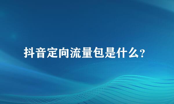 抖音定向流量包是什么？