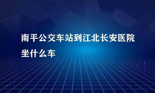 南平公交车站到江北长安医院坐什么车