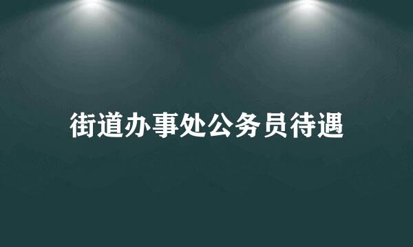 街道办事处公务员待遇