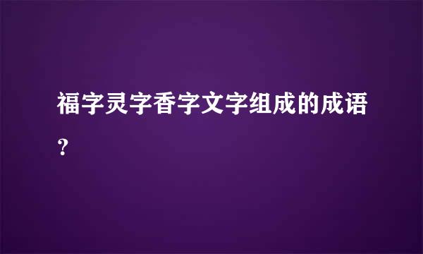 福字灵字香字文字组成的成语？