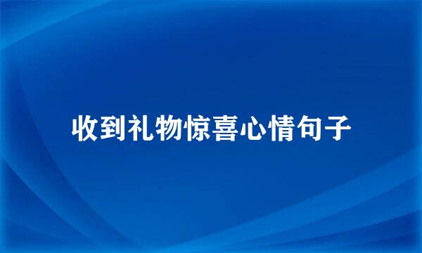 收到礼物惊喜心情句子