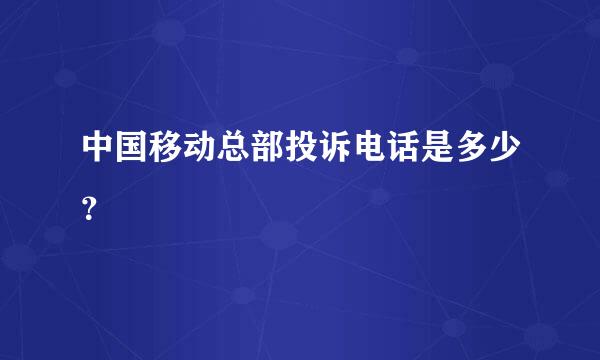 中国移动总部投诉电话是多少？