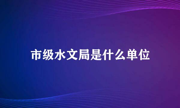 市级水文局是什么单位