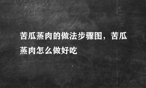 苦瓜蒸肉的做法步骤图，苦瓜蒸肉怎么做好吃