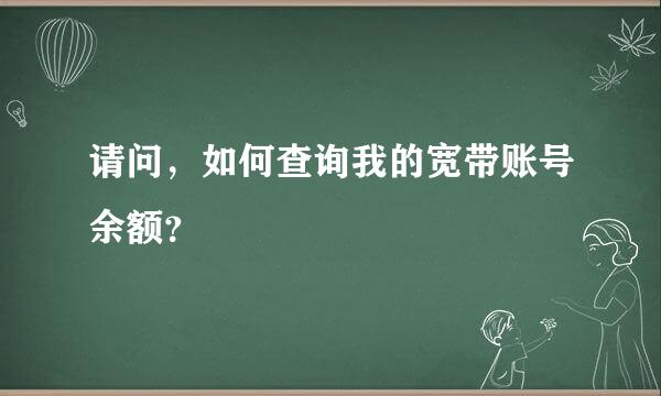 请问，如何查询我的宽带账号余额？