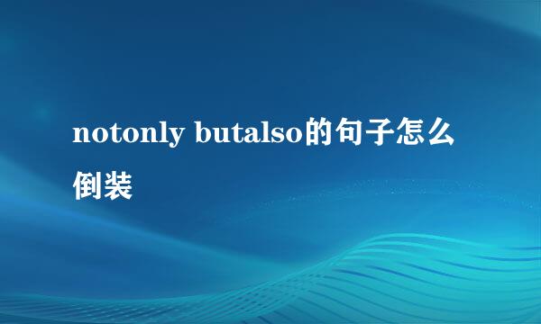 notonly butalso的句子怎么倒装