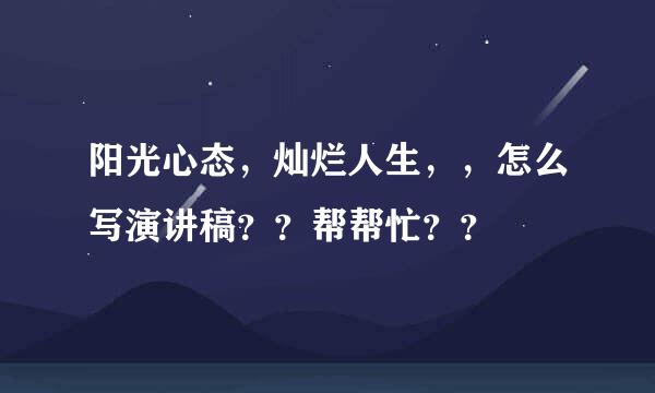 阳光心态，灿烂人生，，怎么写演讲稿？？帮帮忙？？