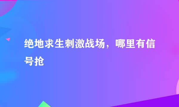 绝地求生刺激战场，哪里有信号抢