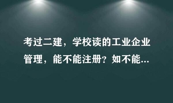 考过二建，学校读的工业企业管理，能不能注册？如不能那就白考了吗？