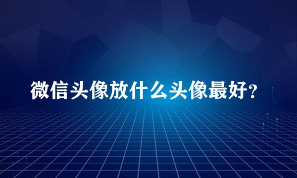 微信头像放什么头像最好？