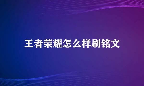 王者荣耀怎么样刷铭文