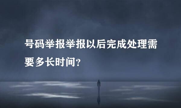 号码举报举报以后完成处理需要多长时间？