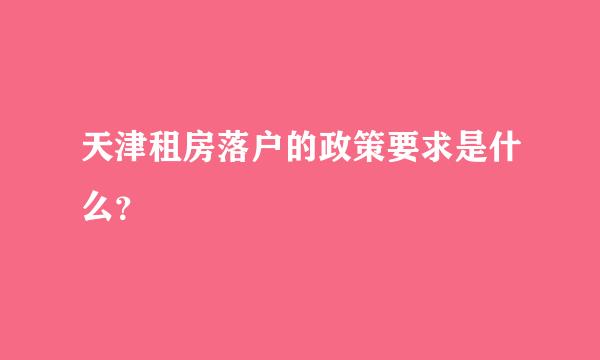 天津租房落户的政策要求是什么？