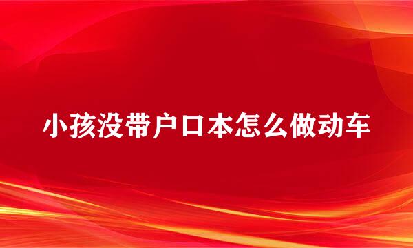 小孩没带户口本怎么做动车