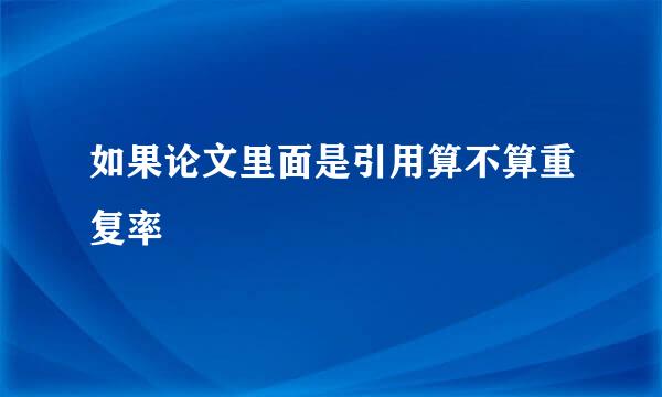 如果论文里面是引用算不算重复率