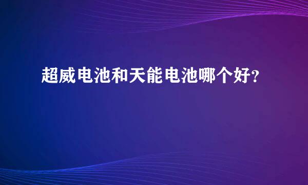 超威电池和天能电池哪个好？