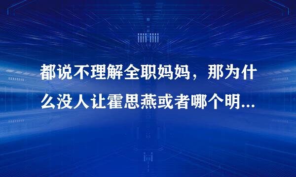 都说不理解全职妈妈，那为什么没人让霍思燕或者哪个明星去上班的评论啊 却说她幸福？