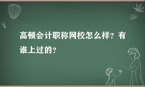 高顿会计职称网校怎么样？有谁上过的？