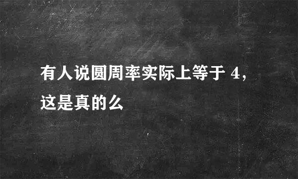 有人说圆周率实际上等于 4，这是真的么