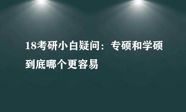 18考研小白疑问：专硕和学硕到底哪个更容易