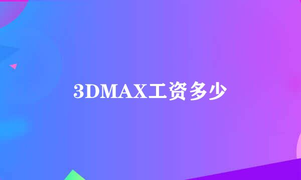 3DMAX工资多少