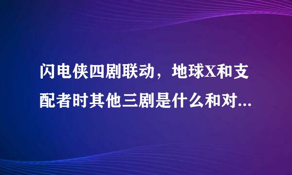 闪电侠四剧联动，地球X和支配者时其他三剧是什么和对应的集数