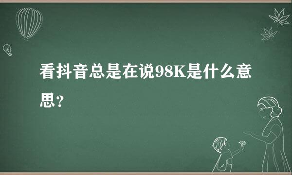 看抖音总是在说98K是什么意思？