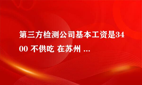 第三方检测公司基本工资是3400 不供吃 在苏州 值得去入职吗