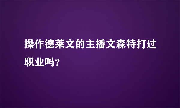 操作德莱文的主播文森特打过职业吗？