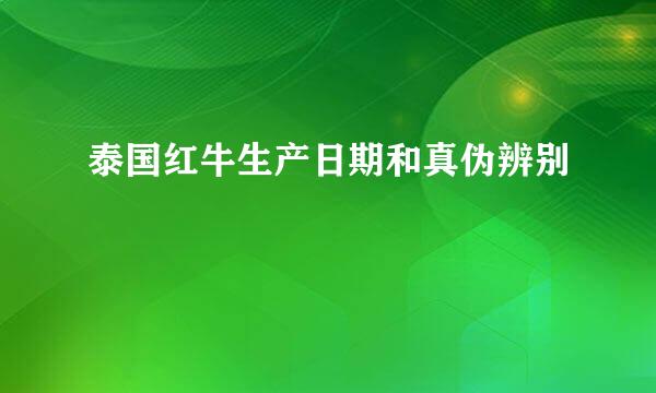 泰国红牛生产日期和真伪辨别