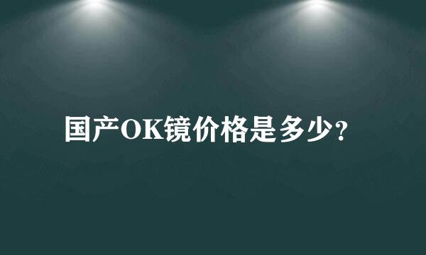 国产OK镜价格是多少？