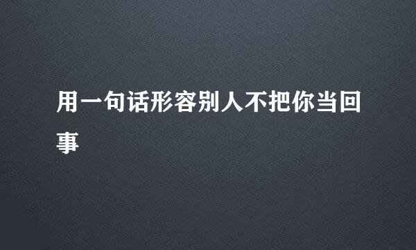 用一句话形容别人不把你当回事