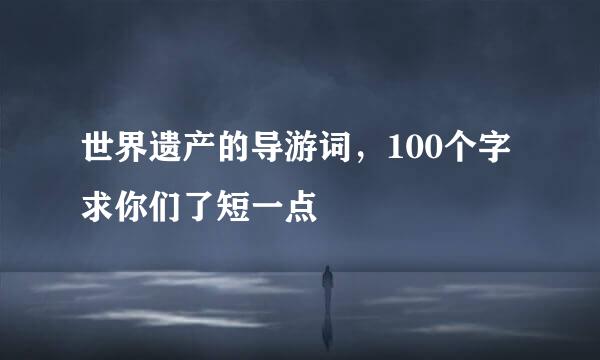 世界遗产的导游词，100个字求你们了短一点