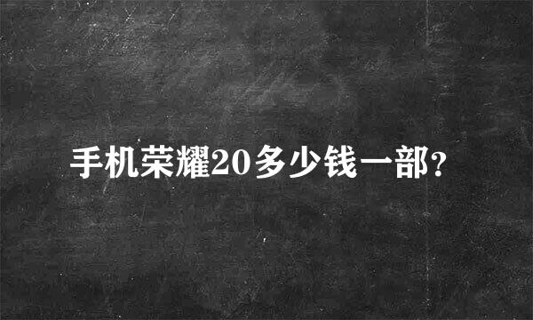 手机荣耀20多少钱一部？