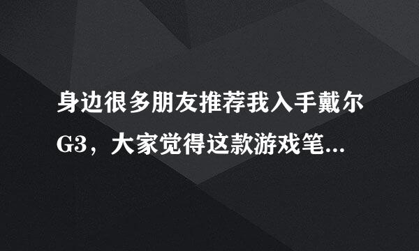 身边很多朋友推荐我入手戴尔G3，大家觉得这款游戏笔记本怎么样？