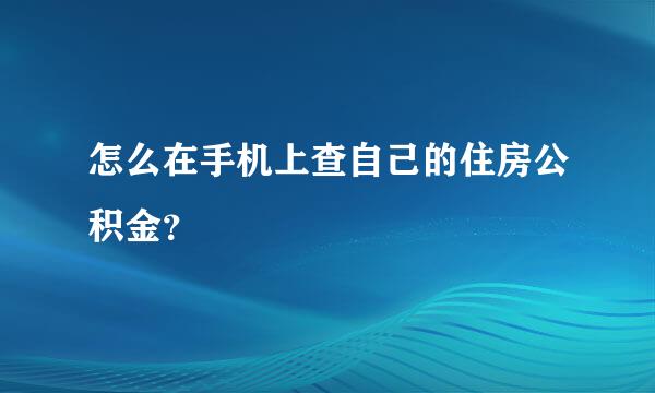 怎么在手机上查自己的住房公积金？