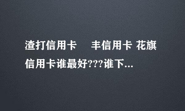 渣打信用卡 滙丰信用卡 花旗信用卡谁最好???谁下卡最难???