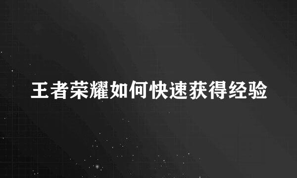 王者荣耀如何快速获得经验