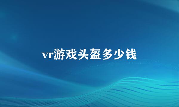 vr游戏头盔多少钱