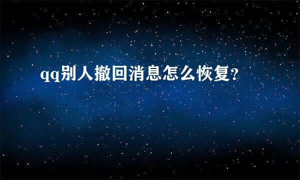 qq别人撤回消息怎么恢复？